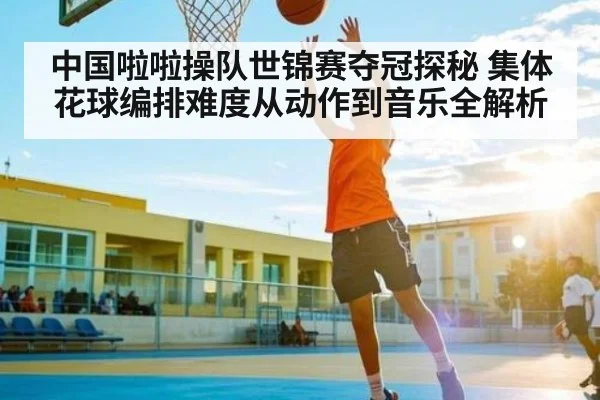 中国啦啦操队世锦赛夺冠探秘 集体花球编排难度从动作到音乐全解析 - kaiyun