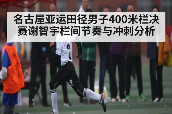 名古屋亚运田径男子400米栏决赛谢智宇栏间节奏与冲刺分析 | kaiyun