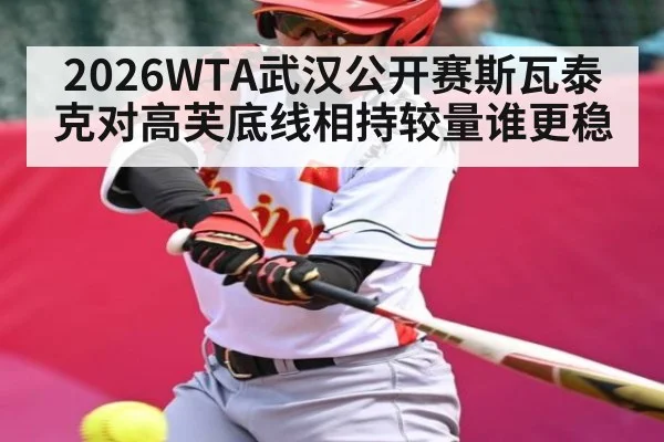 2026WTA武汉公开赛斯瓦泰克对高芙底线相持较量谁更稳 | kaiyun