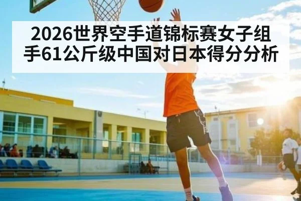 2026世界空手道锦标赛女子组手61公斤级中国对日本得分分析 | kaiyun