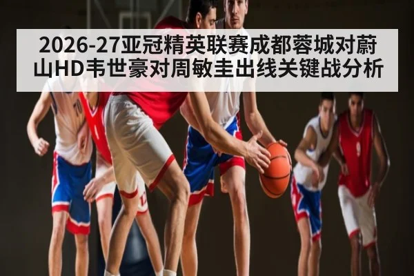 2026-27亚冠精英联赛成都蓉城对蔚山HD韦世豪对周敏圭出线关键战分析