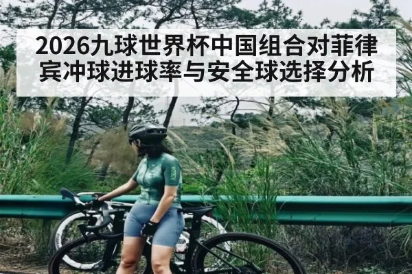 2026九球世界杯中国组合对菲律宾冲球进球率与安全球选择分析