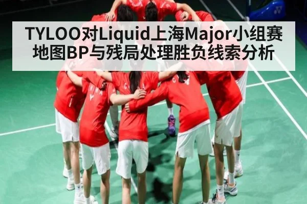 TYLOO对Liquid上海Major小组赛地图BP与残局处理胜负线索分析